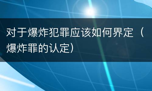 对于爆炸犯罪应该如何界定（爆炸罪的认定）