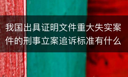 我国出具证明文件重大失实案件的刑事立案追诉标准有什么规定