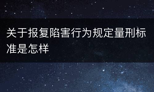 关于报复陷害行为规定量刑标准是怎样