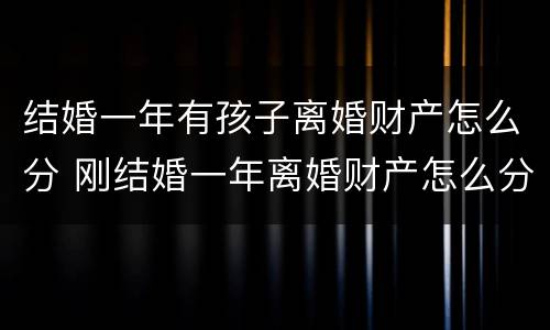 结婚一年有孩子离婚财产怎么分 刚结婚一年离婚财产怎么分