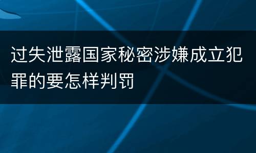 过失泄露国家秘密涉嫌成立犯罪的要怎样判罚
