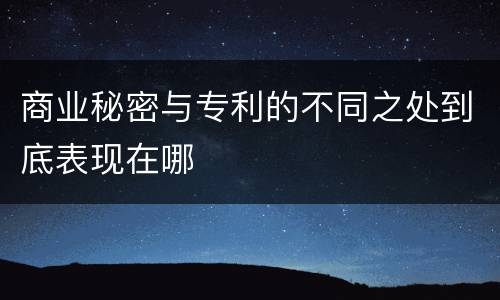 商业秘密与专利的不同之处到底表现在哪