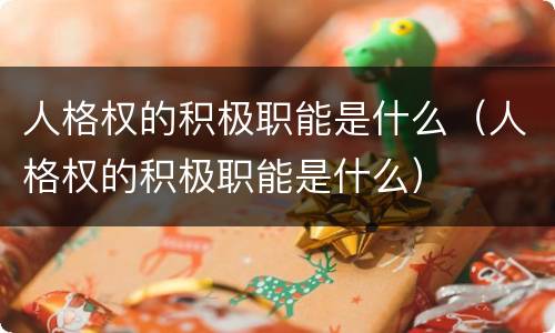 人格权的积极职能是什么（人格权的积极职能是什么）