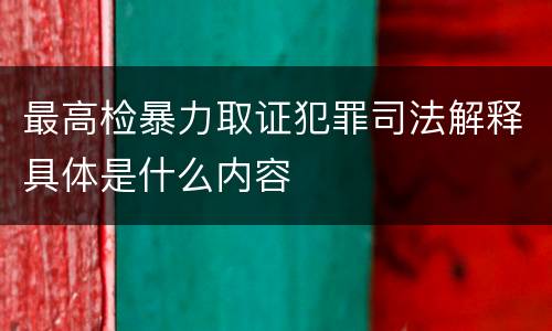 最高检暴力取证犯罪司法解释具体是什么内容