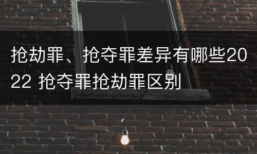 抢劫罪、抢夺罪差异有哪些2022 抢夺罪抢劫罪区别
