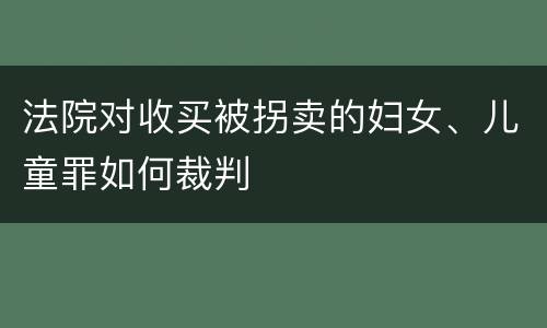 法院对收买被拐卖的妇女、儿童罪如何裁判