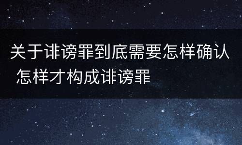 关于诽谤罪到底需要怎样确认 怎样才构成诽谤罪