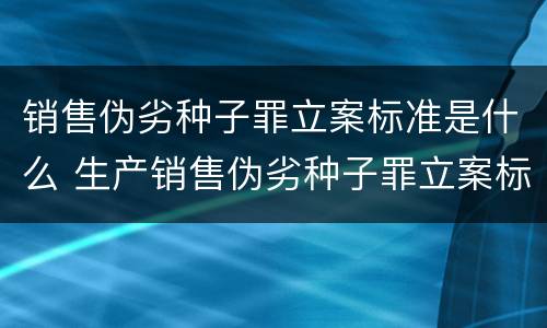 销售伪劣种子罪立案标准是什么 生产销售伪劣种子罪立案标准