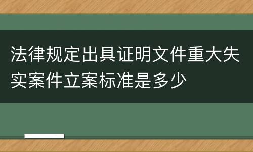 法律规定出具证明文件重大失实案件立案标准是多少