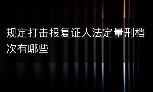 规定打击报复证人法定量刑档次有哪些