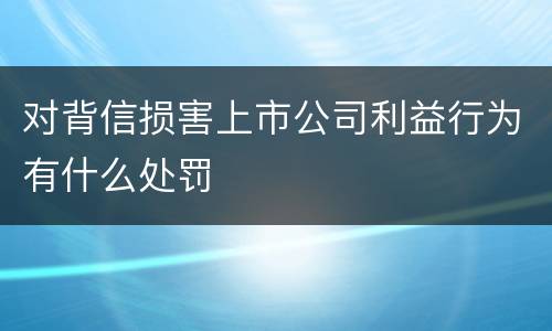 对背信损害上市公司利益行为有什么处罚