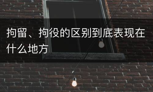 拘留、拘役的区别到底表现在什么地方