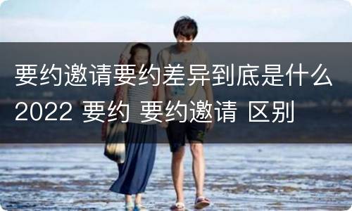 要约邀请要约差异到底是什么2022 要约 要约邀请 区别