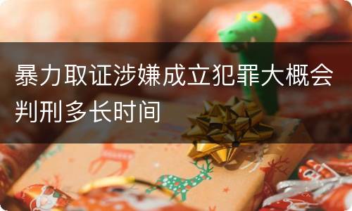 暴力取证涉嫌成立犯罪大概会判刑多长时间