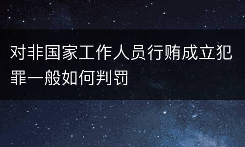 对非国家工作人员行贿成立犯罪一般如何判罚