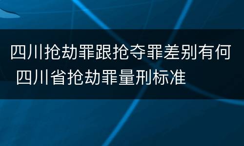 四川抢劫罪跟抢夺罪差别有何 四川省抢劫罪量刑标准
