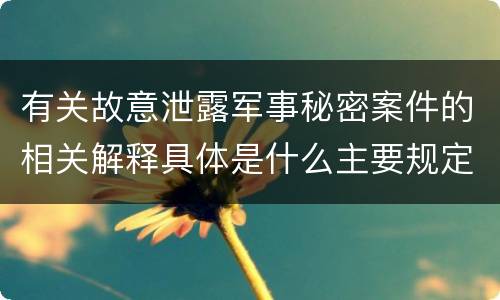 有关故意泄露军事秘密案件的相关解释具体是什么主要规定