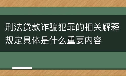 刑法贷款诈骗犯罪的相关解释规定具体是什么重要内容