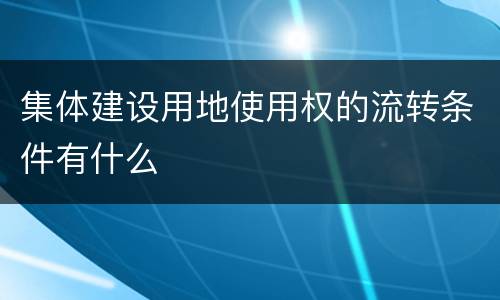 集体建设用地使用权的流转条件有什么