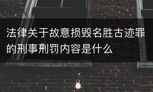 法律关于故意损毁名胜古迹罪的刑事刑罚内容是什么