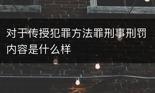 对于传授犯罪方法罪刑事刑罚内容是什么样