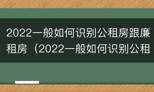 2022一般如何识别公租房跟廉租房（2022一般如何识别公租房跟廉租房的区别）