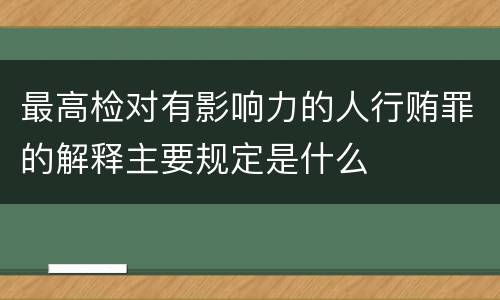 最高检对有影响力的人行贿罪的解释主要规定是什么