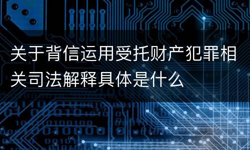 关于背信运用受托财产犯罪相关司法解释具体是什么