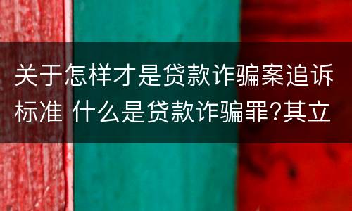 关于怎样才是贷款诈骗案追诉标准 什么是贷款诈骗罪?其立案追诉标准是什么?