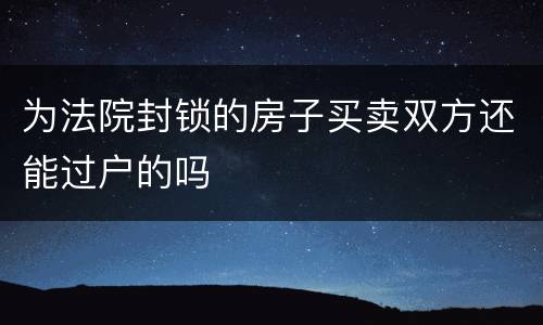 为法院封锁的房子买卖双方还能过户的吗