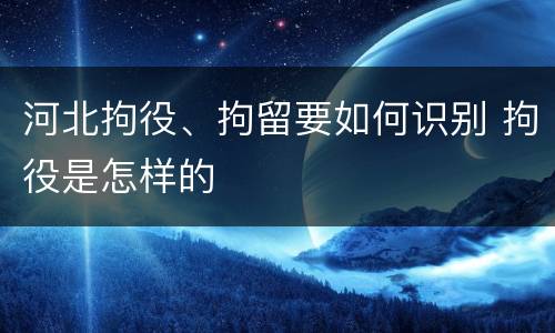 河北拘役、拘留要如何识别 拘役是怎样的