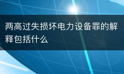 两高过失损坏电力设备罪的解释包括什么