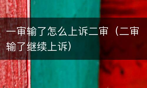 一审输了怎么上诉二审（二审输了继续上诉）