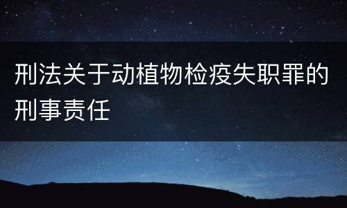 刑法关于动植物检疫失职罪的刑事责任