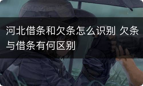 河北借条和欠条怎么识别 欠条与借条有何区别