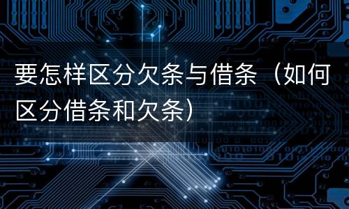 要怎样区分欠条与借条（如何区分借条和欠条）