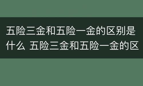 五险三金和五险一金的区别是什么 五险三金和五险一金的区别是什么意思