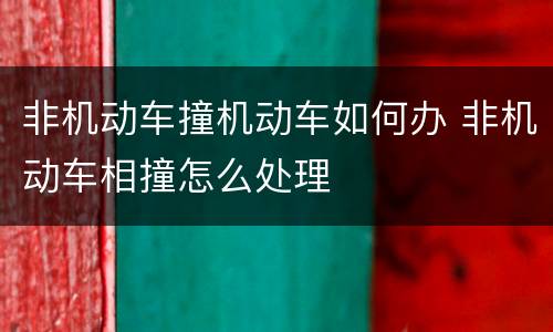 非机动车撞机动车如何办 非机动车相撞怎么处理