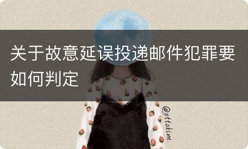 关于故意延误投递邮件犯罪要如何判定