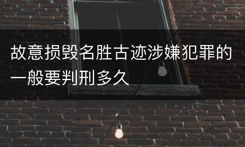 故意损毁名胜古迹涉嫌犯罪的一般要判刑多久
