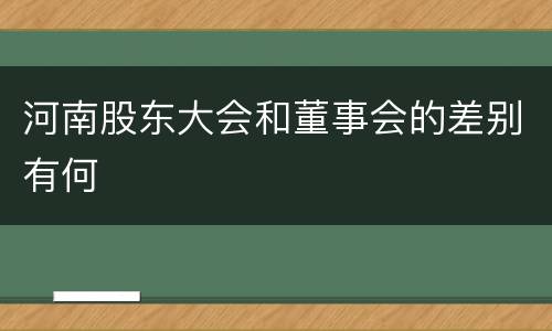河南股东大会和董事会的差别有何
