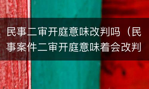 民事二审开庭意味改判吗（民事案件二审开庭意味着会改判吗）