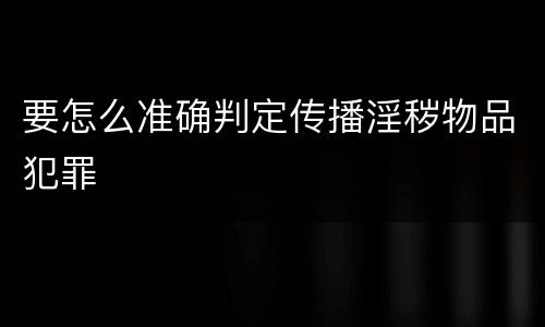 要怎么准确判定传播淫秽物品犯罪