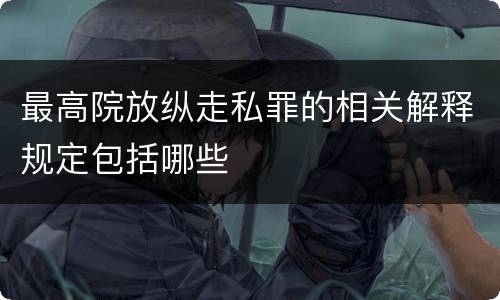 最高院放纵走私罪的相关解释规定包括哪些
