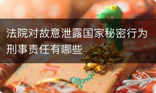 法院对故意泄露国家秘密行为刑事责任有哪些