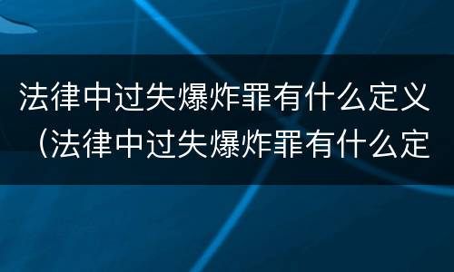 法律中过失爆炸罪有什么定义（法律中过失爆炸罪有什么定义吗）
