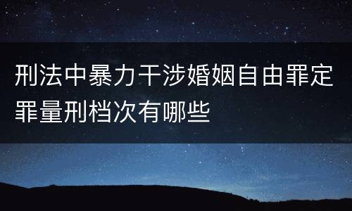 刑法中暴力干涉婚姻自由罪定罪量刑档次有哪些