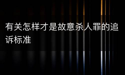 有关怎样才是故意杀人罪的追诉标准