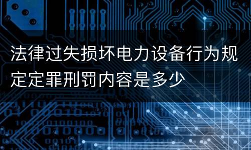 法律过失损坏电力设备行为规定定罪刑罚内容是多少