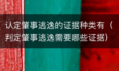认定肇事逃逸的证据种类有（判定肇事逃逸需要哪些证据）